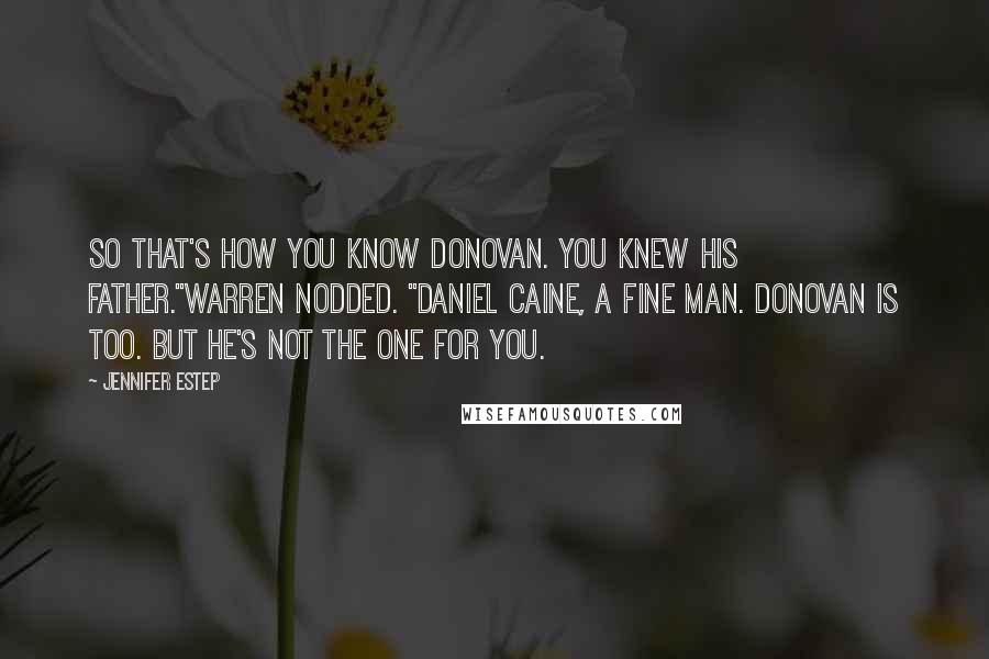 Jennifer Estep Quotes: So that's how you know Donovan. You knew his father."Warren nodded. "Daniel Caine, a fine man. Donovan is too. But he's not the one for you.