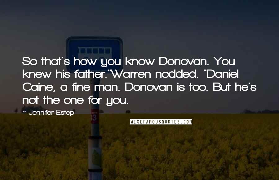 Jennifer Estep Quotes: So that's how you know Donovan. You knew his father."Warren nodded. "Daniel Caine, a fine man. Donovan is too. But he's not the one for you.