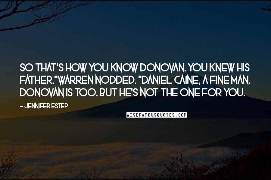 Jennifer Estep Quotes: So that's how you know Donovan. You knew his father."Warren nodded. "Daniel Caine, a fine man. Donovan is too. But he's not the one for you.