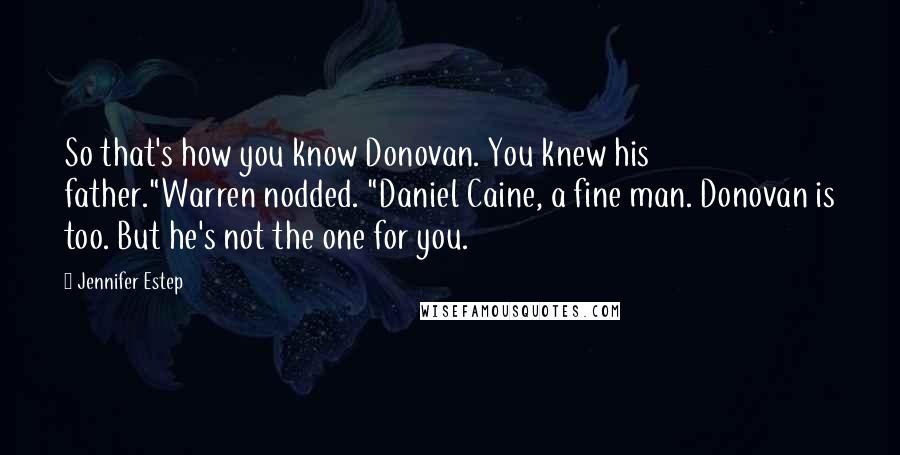 Jennifer Estep Quotes: So that's how you know Donovan. You knew his father."Warren nodded. "Daniel Caine, a fine man. Donovan is too. But he's not the one for you.