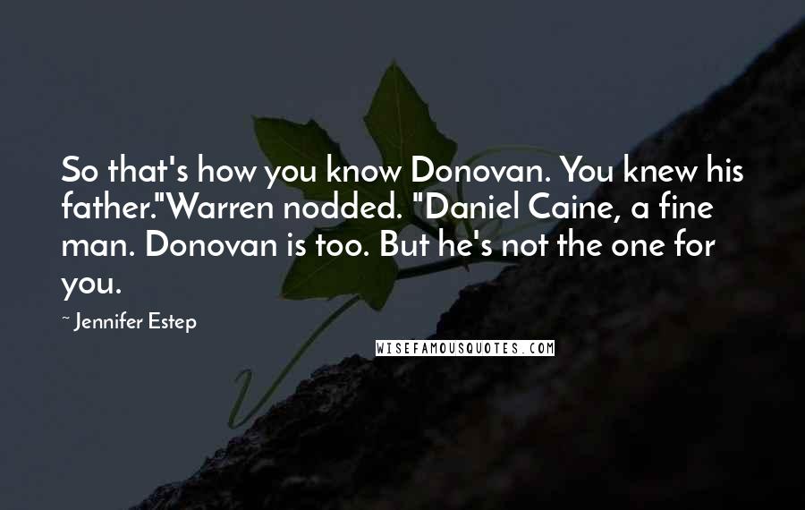 Jennifer Estep Quotes: So that's how you know Donovan. You knew his father."Warren nodded. "Daniel Caine, a fine man. Donovan is too. But he's not the one for you.