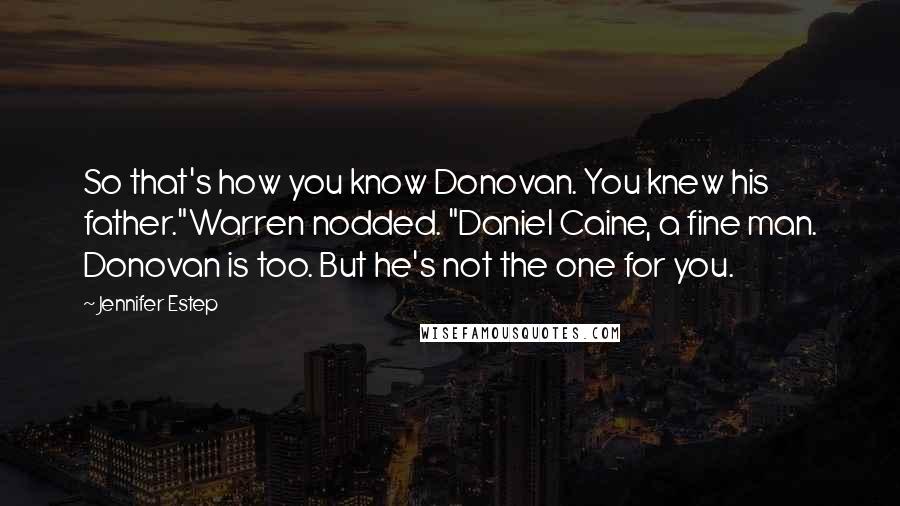 Jennifer Estep Quotes: So that's how you know Donovan. You knew his father."Warren nodded. "Daniel Caine, a fine man. Donovan is too. But he's not the one for you.