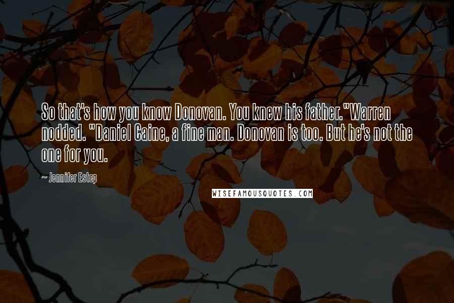 Jennifer Estep Quotes: So that's how you know Donovan. You knew his father."Warren nodded. "Daniel Caine, a fine man. Donovan is too. But he's not the one for you.