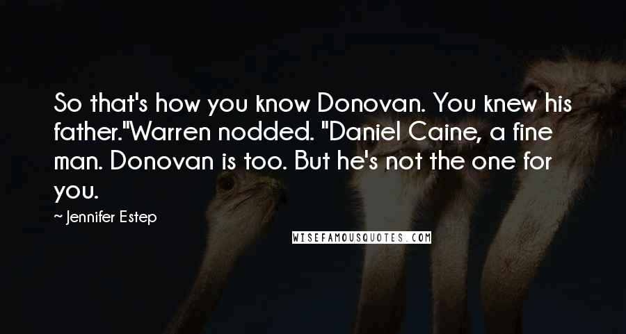 Jennifer Estep Quotes: So that's how you know Donovan. You knew his father."Warren nodded. "Daniel Caine, a fine man. Donovan is too. But he's not the one for you.