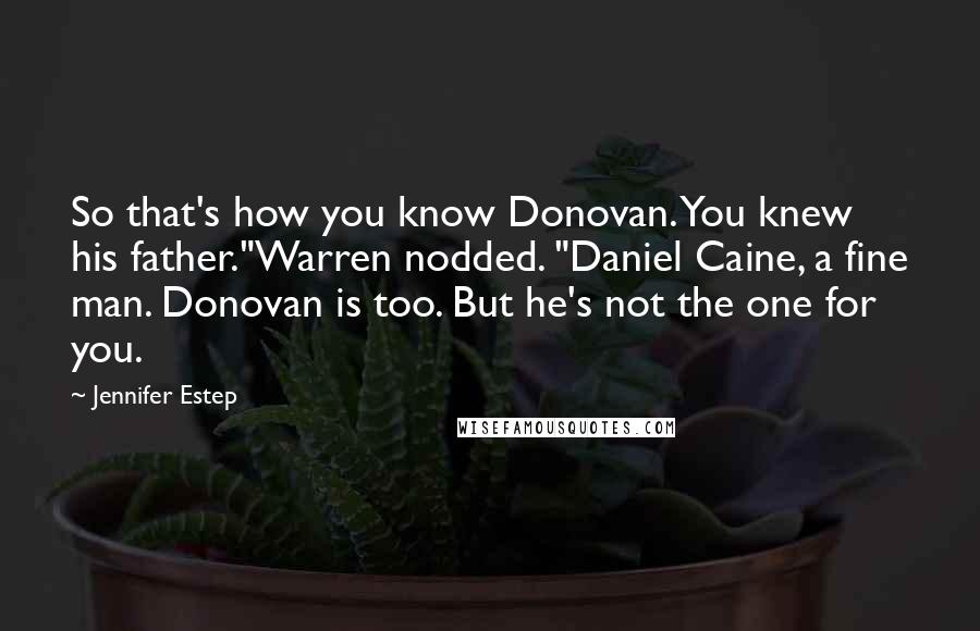 Jennifer Estep Quotes: So that's how you know Donovan. You knew his father."Warren nodded. "Daniel Caine, a fine man. Donovan is too. But he's not the one for you.