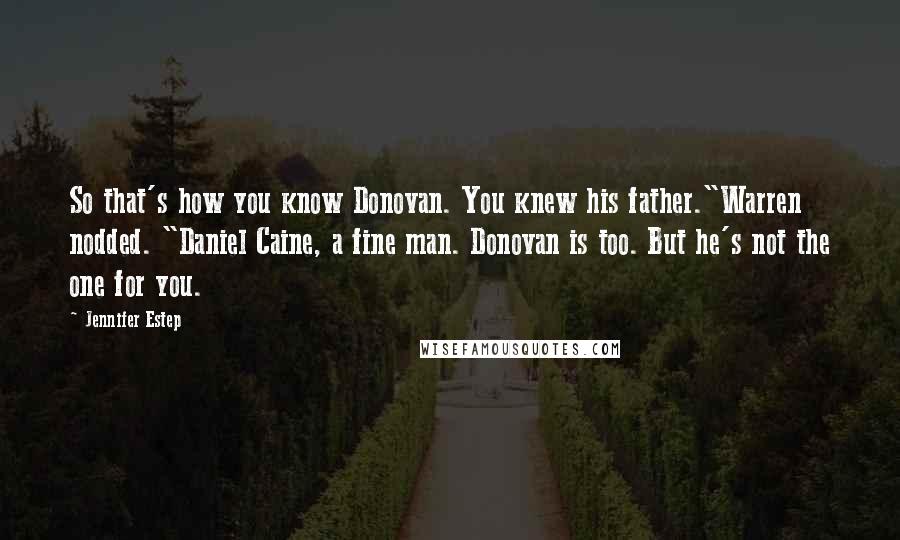 Jennifer Estep Quotes: So that's how you know Donovan. You knew his father."Warren nodded. "Daniel Caine, a fine man. Donovan is too. But he's not the one for you.