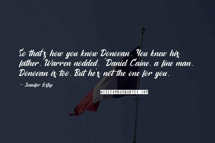 Jennifer Estep Quotes: So that's how you know Donovan. You knew his father."Warren nodded. "Daniel Caine, a fine man. Donovan is too. But he's not the one for you.