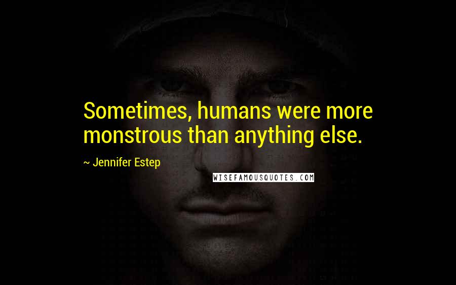 Jennifer Estep Quotes: Sometimes, humans were more monstrous than anything else.