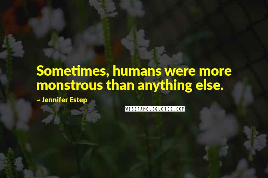 Jennifer Estep Quotes: Sometimes, humans were more monstrous than anything else.