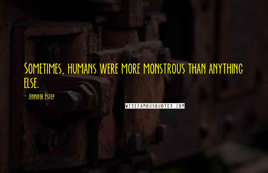 Jennifer Estep Quotes: Sometimes, humans were more monstrous than anything else.