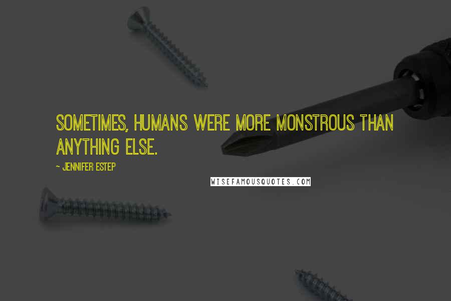 Jennifer Estep Quotes: Sometimes, humans were more monstrous than anything else.