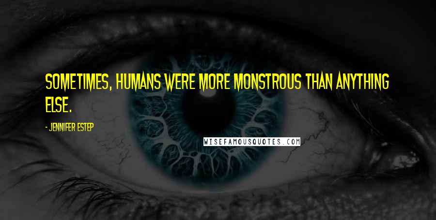 Jennifer Estep Quotes: Sometimes, humans were more monstrous than anything else.