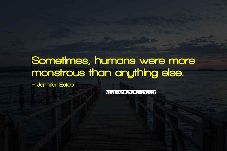 Jennifer Estep Quotes: Sometimes, humans were more monstrous than anything else.