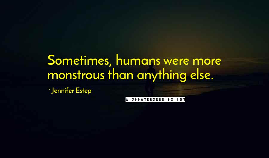 Jennifer Estep Quotes: Sometimes, humans were more monstrous than anything else.