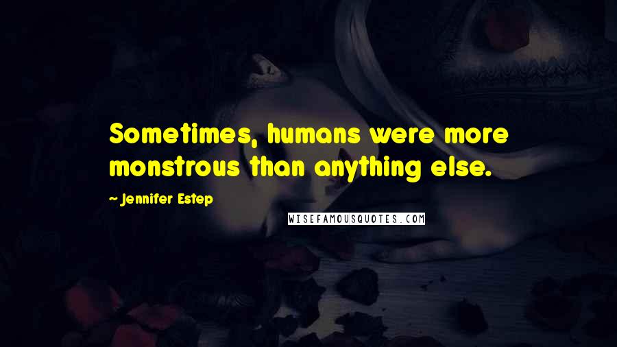 Jennifer Estep Quotes: Sometimes, humans were more monstrous than anything else.