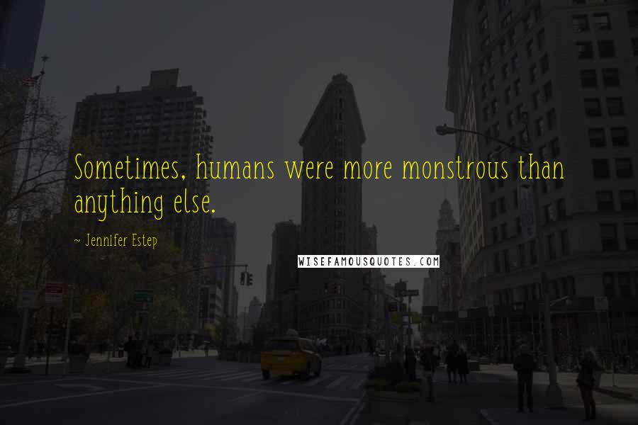 Jennifer Estep Quotes: Sometimes, humans were more monstrous than anything else.