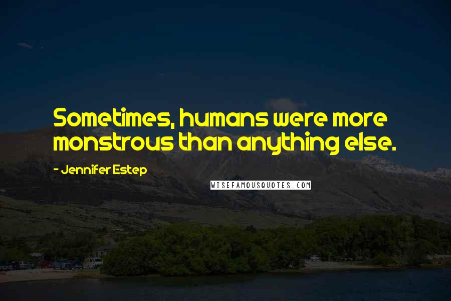 Jennifer Estep Quotes: Sometimes, humans were more monstrous than anything else.