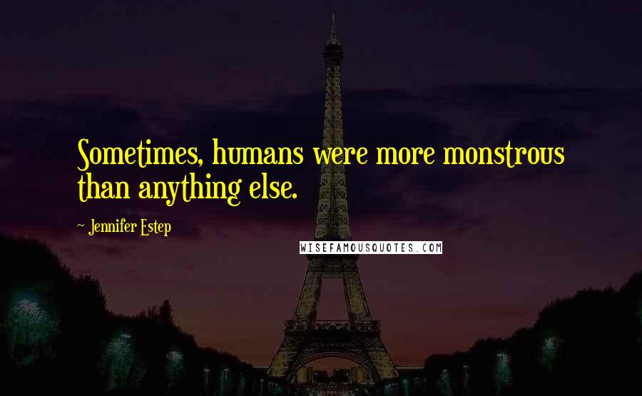 Jennifer Estep Quotes: Sometimes, humans were more monstrous than anything else.