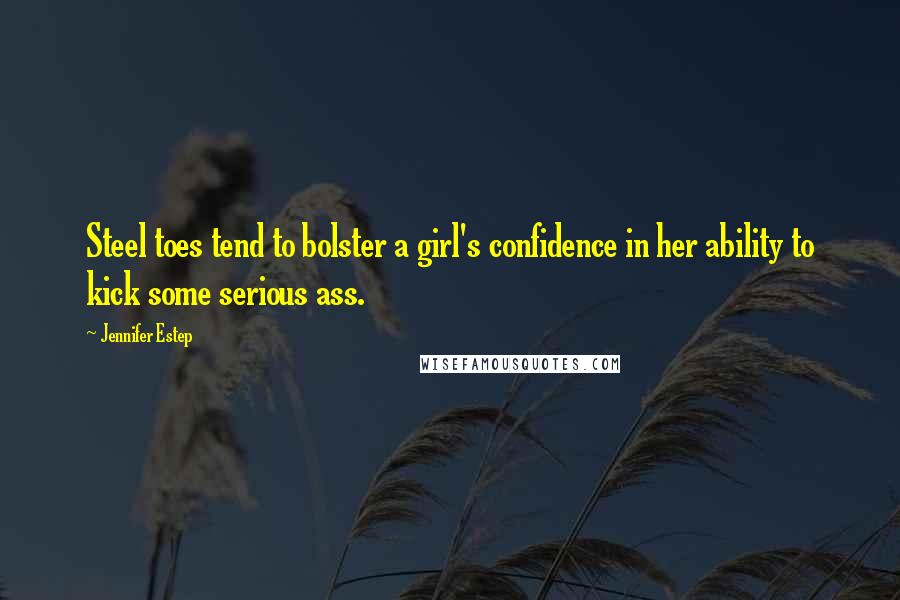 Jennifer Estep Quotes: Steel toes tend to bolster a girl's confidence in her ability to kick some serious ass.