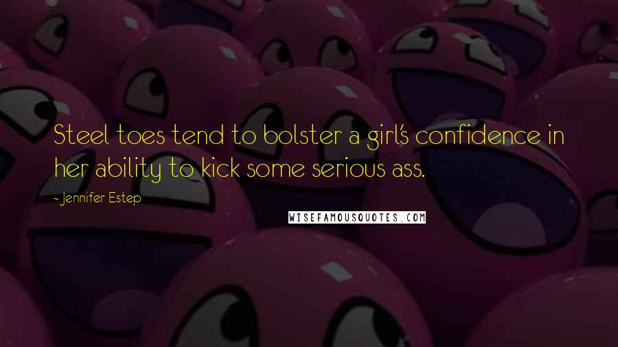Jennifer Estep Quotes: Steel toes tend to bolster a girl's confidence in her ability to kick some serious ass.