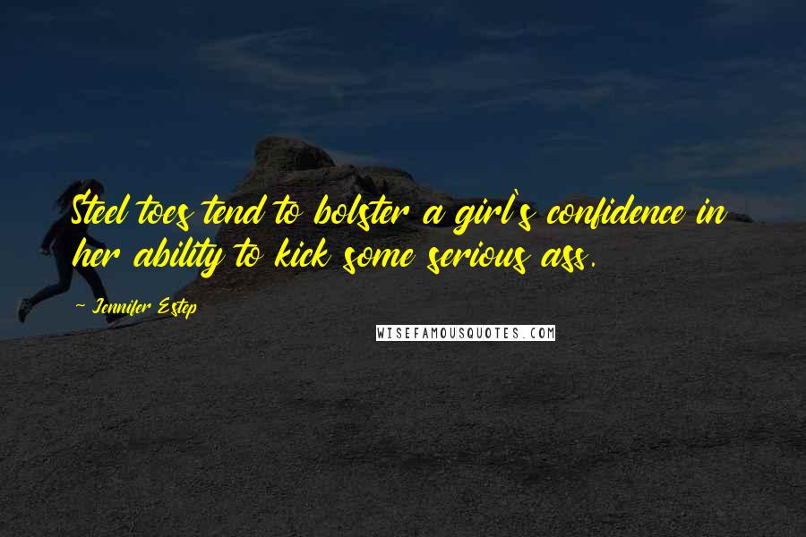 Jennifer Estep Quotes: Steel toes tend to bolster a girl's confidence in her ability to kick some serious ass.