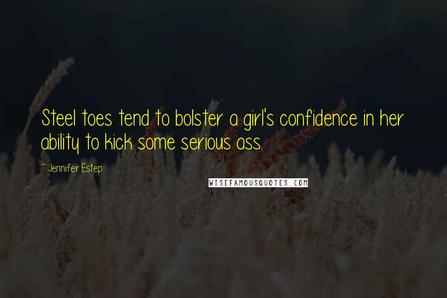 Jennifer Estep Quotes: Steel toes tend to bolster a girl's confidence in her ability to kick some serious ass.