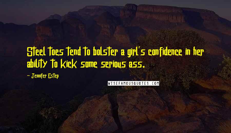 Jennifer Estep Quotes: Steel toes tend to bolster a girl's confidence in her ability to kick some serious ass.