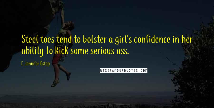 Jennifer Estep Quotes: Steel toes tend to bolster a girl's confidence in her ability to kick some serious ass.