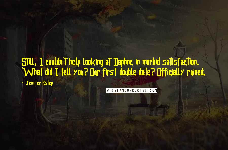 Jennifer Estep Quotes: Still, I couldn't help looking at Daphne in morbid satisfaction. 'What did I tell you? Our first double date? Officially ruined.