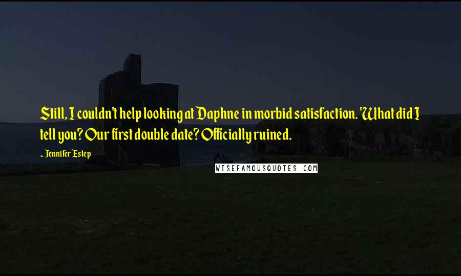 Jennifer Estep Quotes: Still, I couldn't help looking at Daphne in morbid satisfaction. 'What did I tell you? Our first double date? Officially ruined.