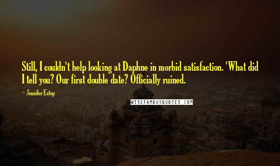 Jennifer Estep Quotes: Still, I couldn't help looking at Daphne in morbid satisfaction. 'What did I tell you? Our first double date? Officially ruined.