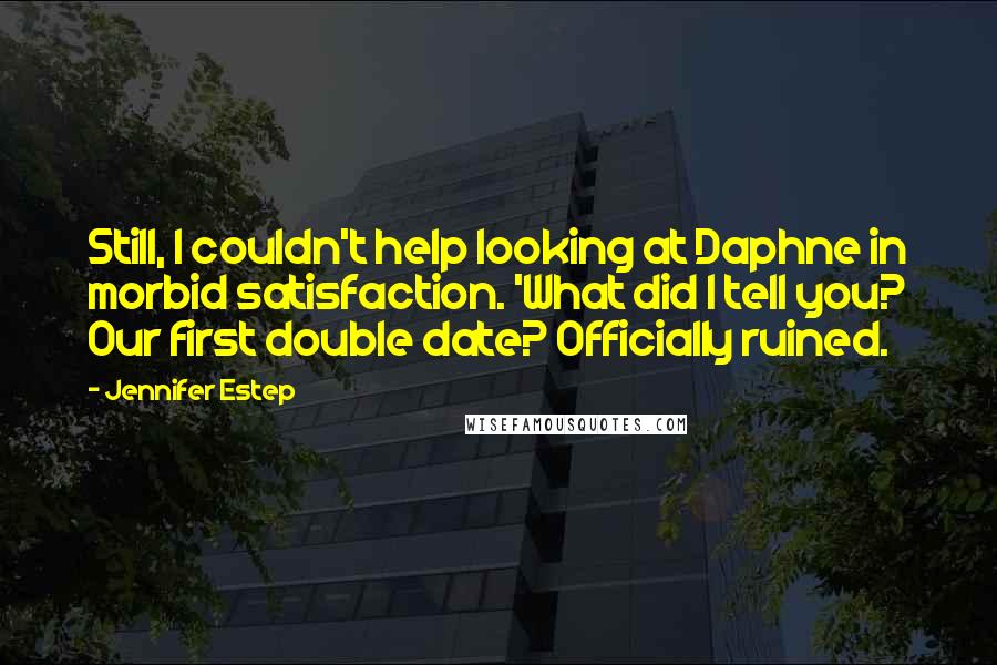 Jennifer Estep Quotes: Still, I couldn't help looking at Daphne in morbid satisfaction. 'What did I tell you? Our first double date? Officially ruined.