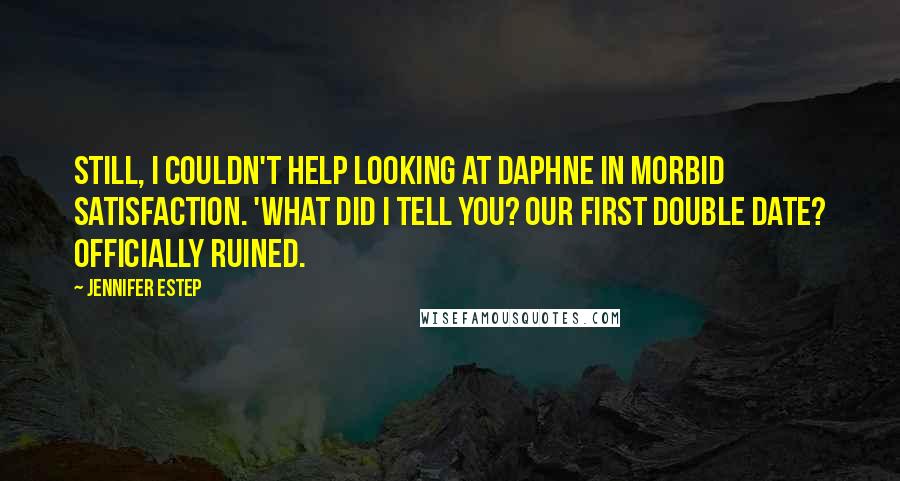 Jennifer Estep Quotes: Still, I couldn't help looking at Daphne in morbid satisfaction. 'What did I tell you? Our first double date? Officially ruined.