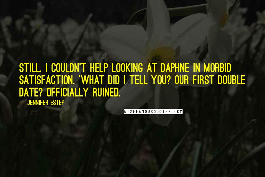 Jennifer Estep Quotes: Still, I couldn't help looking at Daphne in morbid satisfaction. 'What did I tell you? Our first double date? Officially ruined.