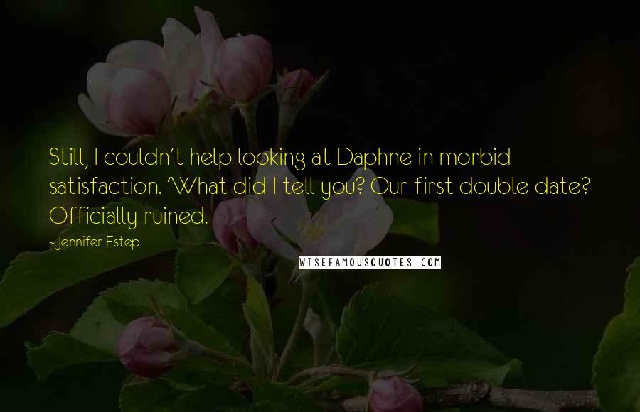 Jennifer Estep Quotes: Still, I couldn't help looking at Daphne in morbid satisfaction. 'What did I tell you? Our first double date? Officially ruined.