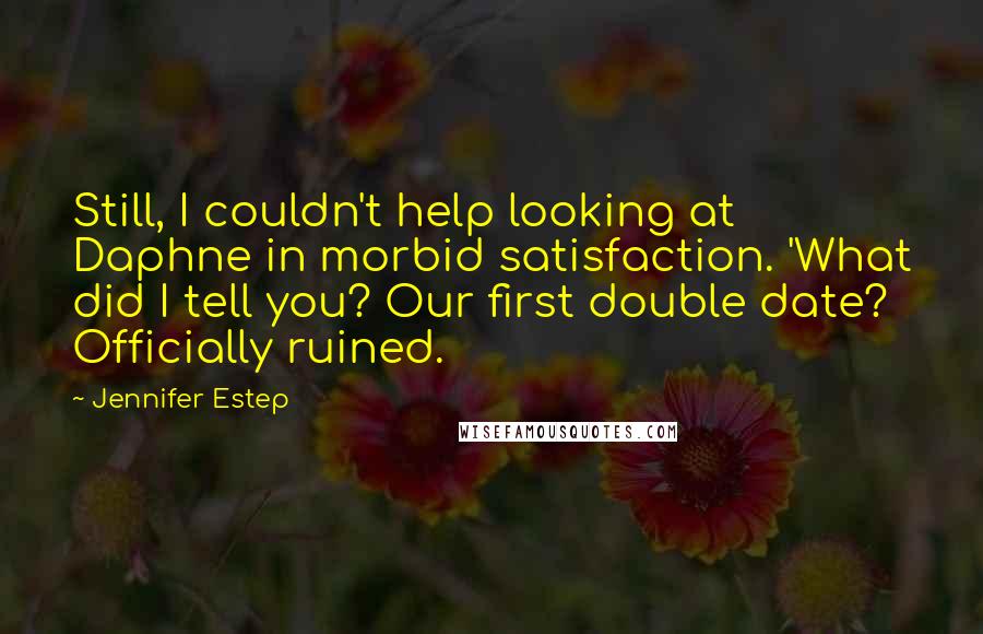 Jennifer Estep Quotes: Still, I couldn't help looking at Daphne in morbid satisfaction. 'What did I tell you? Our first double date? Officially ruined.