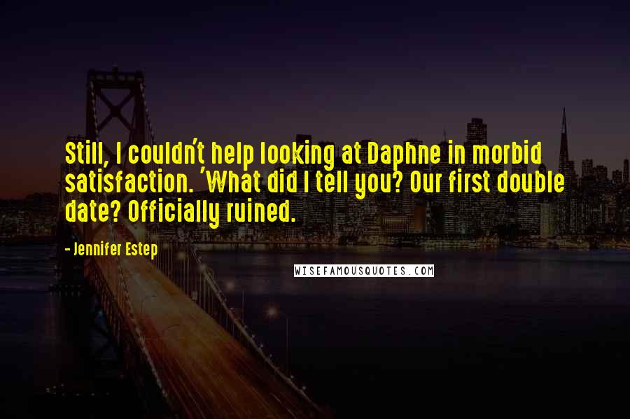 Jennifer Estep Quotes: Still, I couldn't help looking at Daphne in morbid satisfaction. 'What did I tell you? Our first double date? Officially ruined.