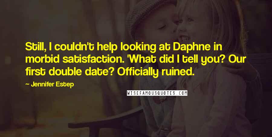 Jennifer Estep Quotes: Still, I couldn't help looking at Daphne in morbid satisfaction. 'What did I tell you? Our first double date? Officially ruined.