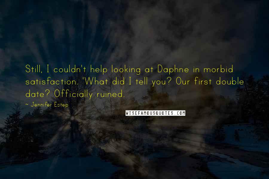 Jennifer Estep Quotes: Still, I couldn't help looking at Daphne in morbid satisfaction. 'What did I tell you? Our first double date? Officially ruined.