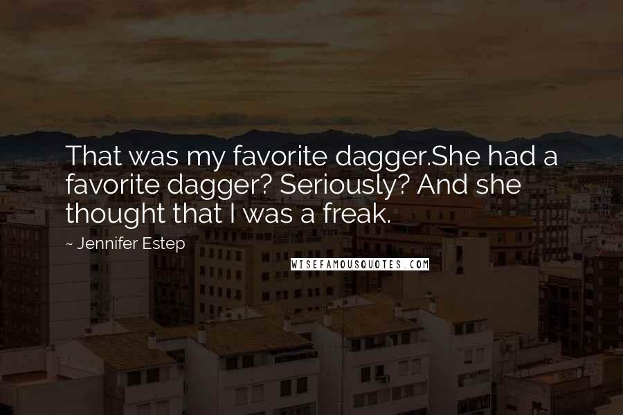 Jennifer Estep Quotes: That was my favorite dagger.She had a favorite dagger? Seriously? And she thought that I was a freak.