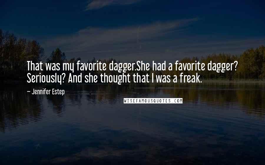 Jennifer Estep Quotes: That was my favorite dagger.She had a favorite dagger? Seriously? And she thought that I was a freak.