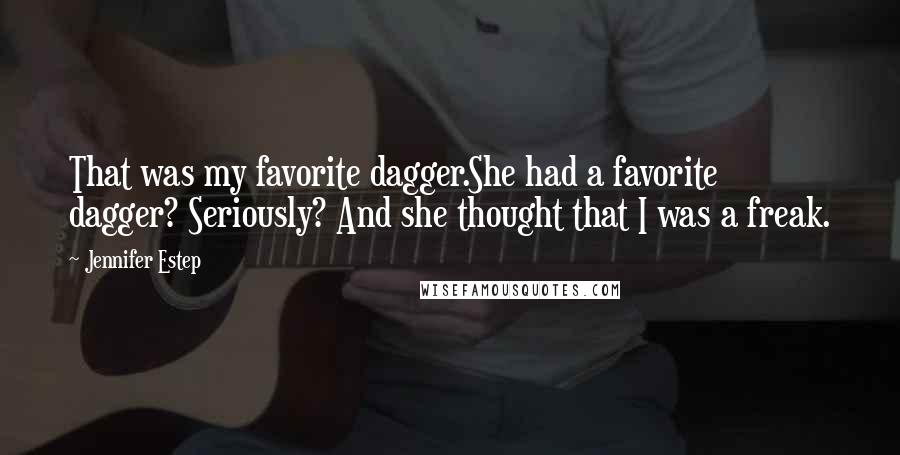 Jennifer Estep Quotes: That was my favorite dagger.She had a favorite dagger? Seriously? And she thought that I was a freak.