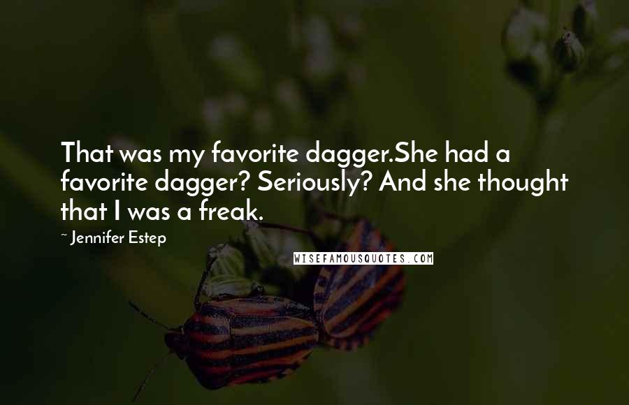 Jennifer Estep Quotes: That was my favorite dagger.She had a favorite dagger? Seriously? And she thought that I was a freak.
