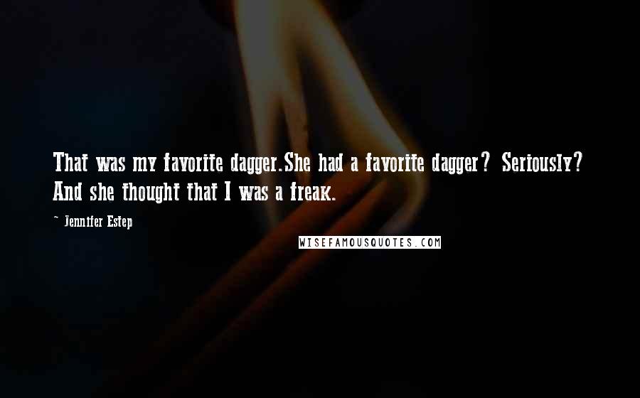 Jennifer Estep Quotes: That was my favorite dagger.She had a favorite dagger? Seriously? And she thought that I was a freak.