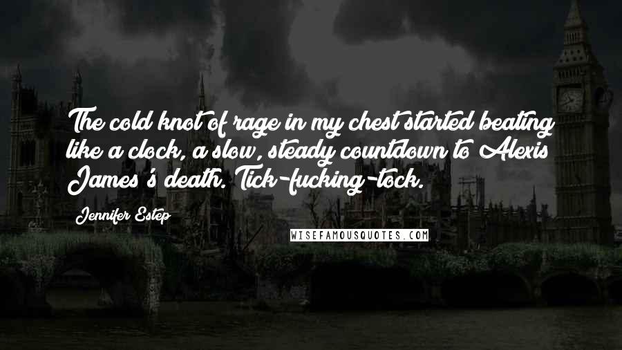 Jennifer Estep Quotes: The cold knot of rage in my chest started beating like a clock, a slow, steady countdown to Alexis James's death. Tick-fucking-tock.