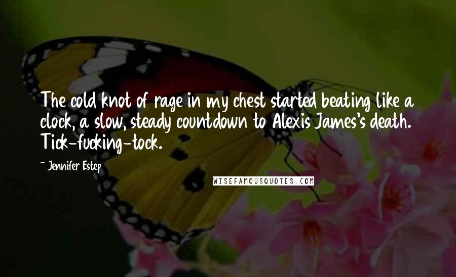 Jennifer Estep Quotes: The cold knot of rage in my chest started beating like a clock, a slow, steady countdown to Alexis James's death. Tick-fucking-tock.