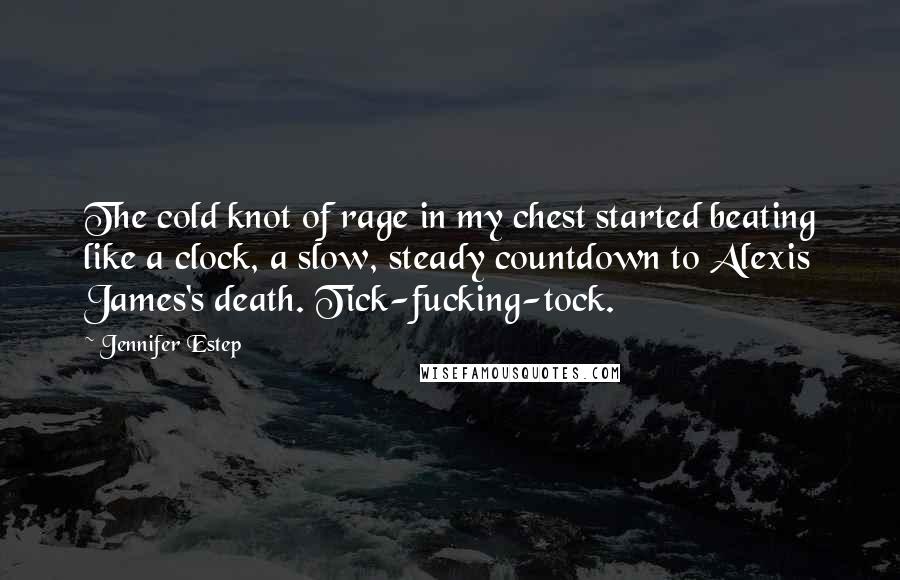 Jennifer Estep Quotes: The cold knot of rage in my chest started beating like a clock, a slow, steady countdown to Alexis James's death. Tick-fucking-tock.