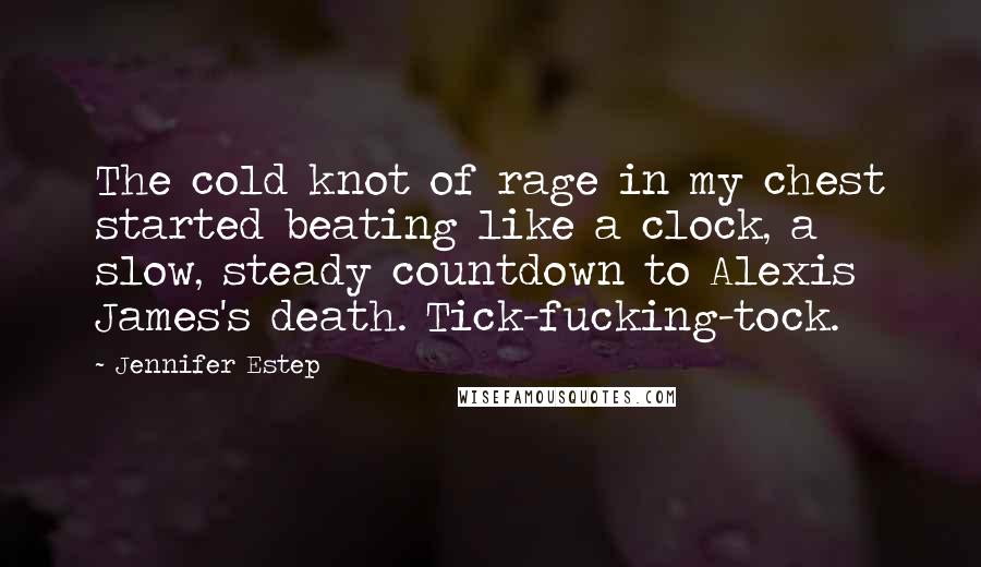 Jennifer Estep Quotes: The cold knot of rage in my chest started beating like a clock, a slow, steady countdown to Alexis James's death. Tick-fucking-tock.