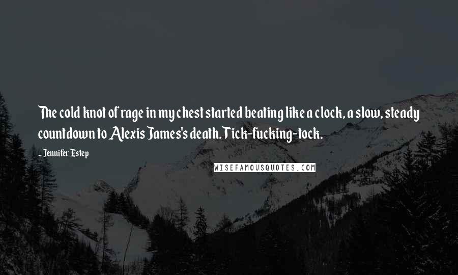 Jennifer Estep Quotes: The cold knot of rage in my chest started beating like a clock, a slow, steady countdown to Alexis James's death. Tick-fucking-tock.