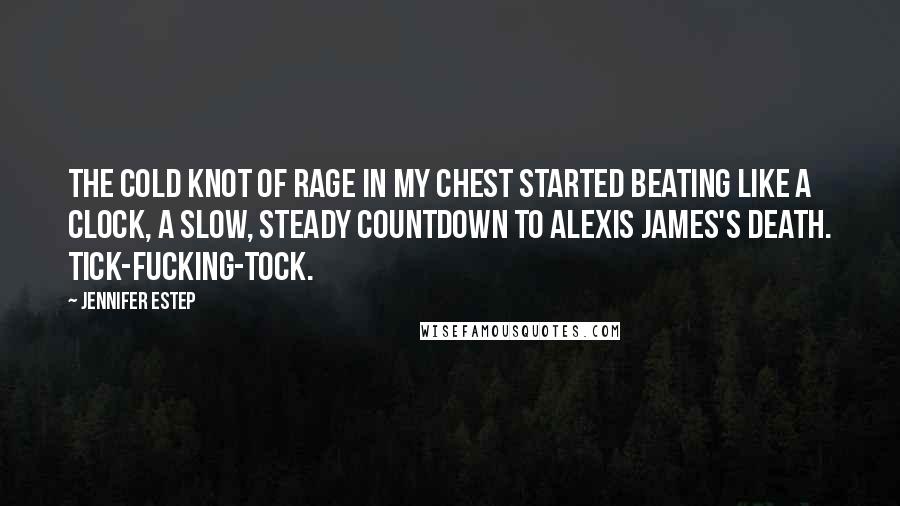 Jennifer Estep Quotes: The cold knot of rage in my chest started beating like a clock, a slow, steady countdown to Alexis James's death. Tick-fucking-tock.